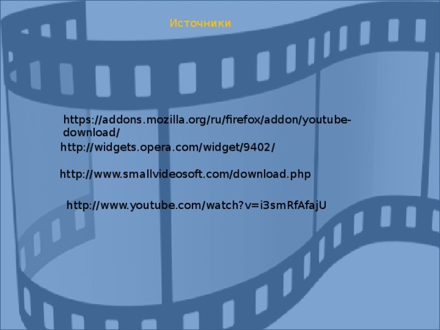 Источники https://addons.mozilla.org/ru/firefox/addon/youtube-download/  http://widgets.opera.com/widget/9402/  http://www.smallvideosoft.com/download.php  http://www.youtube.com/watch?v=i3smRfAfajU  