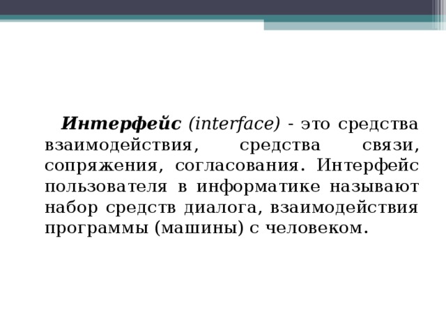  Интерфейс (interface) - это средства взаимодействия, средства связи, сопряжения, согласования. Интерфейс пользователя в информатике называют набор средств диалога, взаимодействия программы (машины) с человеком. 