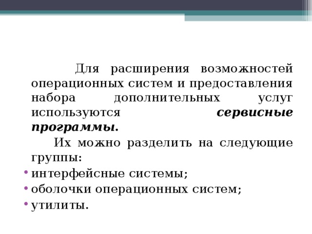  Для расширения возможностей операционных систем и предоставления набора дополнительных услуг используются  сервисные программы .   Их можно разделить на следующие группы: интерфейсные системы; оболочки операционных систем; утилиты. 