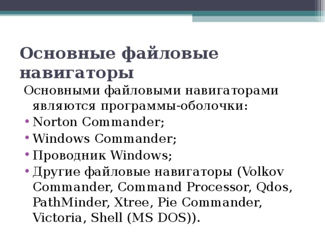 Основные файловые навигаторы   Основными файловыми навигаторами являются программы-оболочки: Norton Commander; Windows Commander; Проводник Windows; Другие файловые навигаторы (Volkov Commander, Command Processor, Qdos, PathMinder, Xtree, Pie Commander, Victoria, Shell (MS DOS)).  