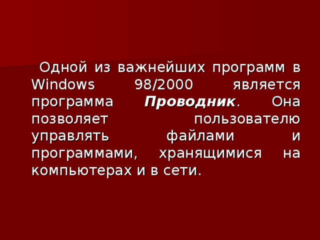  Одной из важнейших программ в Windows 98/2000 является программа Проводник . Она позволяет пользователю управлять файлами и программами, хранящимися на компьютерах и в сети. 