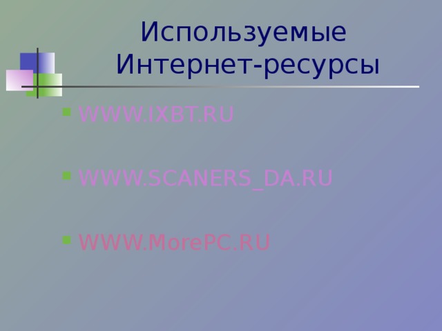 Используемые  Интернет-ресурсы WWW.IXBT.RU WWW.SCANERS_DA.RU WWW.MorePC.RU    