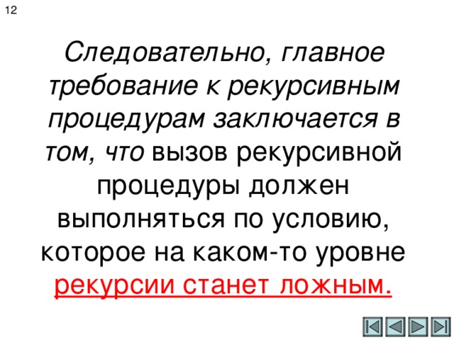 12 Следовательно, главное требование к рекурсивным процедурам заключается в том, что вызов рекурсивной процедуры должен выполняться по условию, которое на каком-то уровне рекурсии станет ложным. 