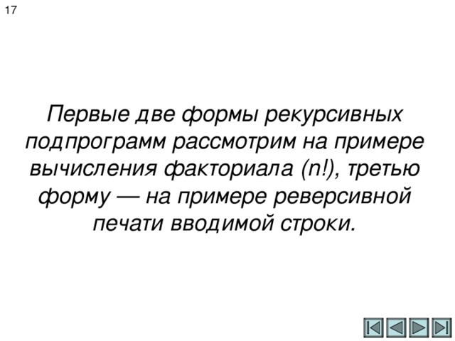 17 Первые две формы рекурсивных подпрограмм рассмотрим на примере вычисления факториала ( n !), третью форму — на примере реверсивной печати вводимой строки. 