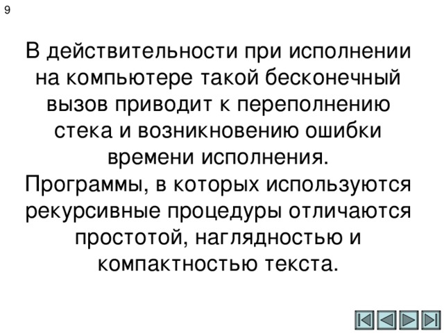 9 В действительности при исполнении на компьютере такой бесконечный вызов приводит к переполнению стека и возникновению ошибки времени исполнения.  Программы, в которых используются рекурсивные процедуры отличаются простотой, наглядностью и компактностью текста. 