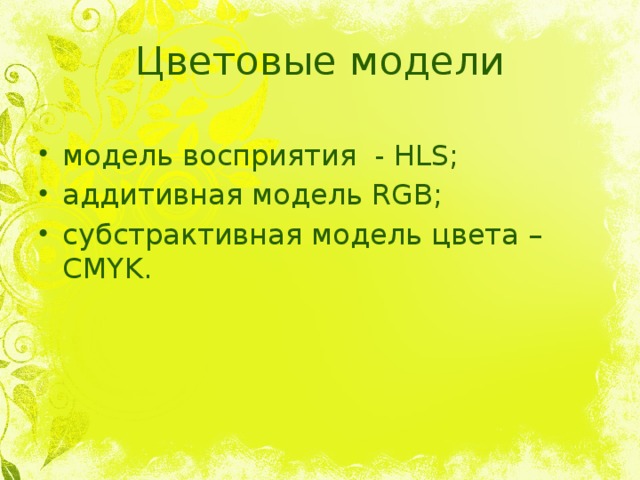 Цветовые модели модель восприятия - HLS; аддитивная модель RGB; субстрактивная модель цвета – CMYK. 