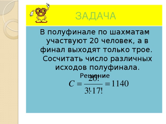 Сколько трое. Число всевозможных исходов. В полуфинале участвуют 20. Только трое. В полуфинале первенства страны по шахматам участвуют 20 человек.