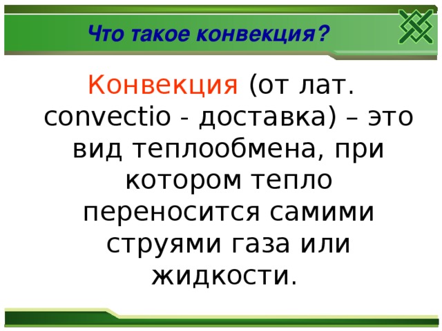 Что такое конвекция? Конвекция (от лат. convectio - доставка) – это вид теплообмена, при котором тепло переносится самими струями газа или жидкости. 