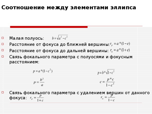 Соотношение между элементами эллипса    Малая полуось: Расстояние от фокуса до ближней вершины: Расстояние от фокуса до дальней вершины: Связь фокального параметра с полуосями и фокусным расстоянием: Связь фокального параметра с удалением вершин от данного фокуса: 