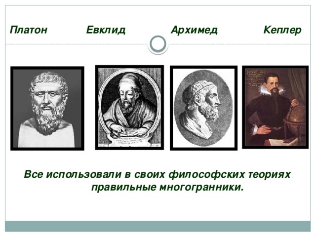 Платон Евклид Архимед Кеплер Все использовали в своих философских теориях  правильные многогранники. 