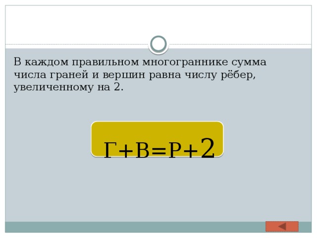 В каждом правильном многограннике сумма числа граней и вершин равна числу рёбер, увеличенному на 2.  Г+В=Р+ 2 