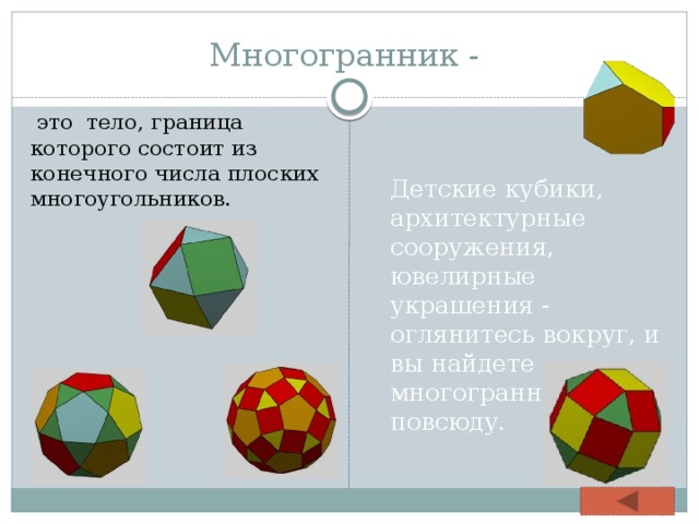 Многогранник -  это тело, граница которого состоит из конечного числа плоских многоугольников.   Детские кубики, архитектурные сооружения, ювелирные украшения - оглянитесь вокруг, и вы найдете многогранники повсюду. 