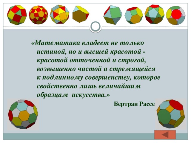 «Математика владеет не только истиной, но и высшей красотой - красотой отточенной и строгой, возвышенно чистой и стремящейся к подлинному совершенству, которое свойственно лишь величайшим образцам  искусства.»           Бертран Рассел 