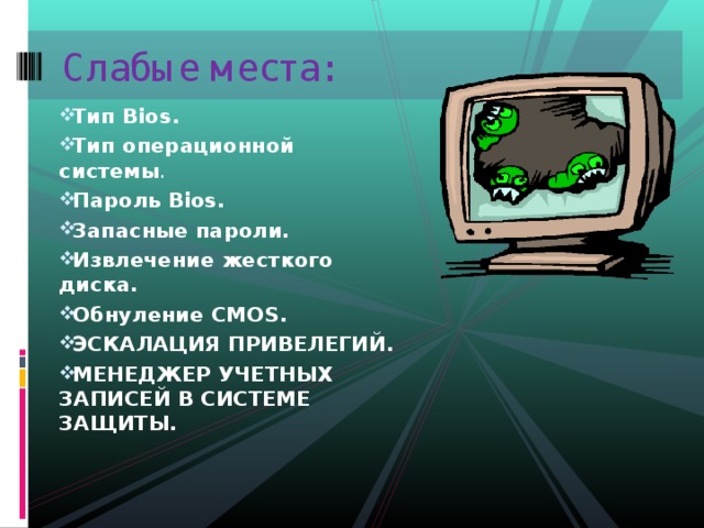 Слабые места: Тип Bios .  Тип операционной системы . Пароль Bios . Запасные пароли. Извлечение жесткого диска. Обнуление CMOS . ЭСКАЛАЦИЯ ПРИВЕЛЕГИЙ. МЕНЕДЖЕР УЧЕТНЫХ ЗАПИСЕЙ В СИСТЕМЕ ЗАЩИТЫ. 