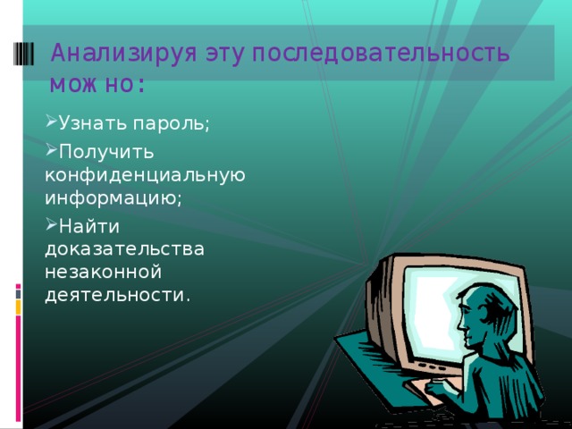 Анализируя эту последовательность можно:   Узнать пароль; Получить конфиденциальную информацию; Найти доказательства незаконной деятельности. 