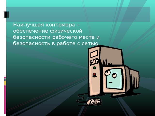 Наилучшая контрмера – обеспечение физической безопасности рабочего места и безопасность в работе с сетью. 