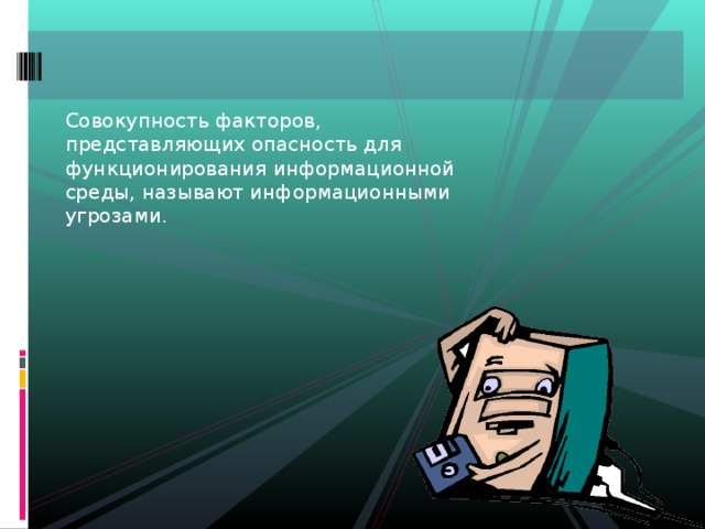 Совокупность факторов, представляющих опасность для функционирования информационной среды, называют информационными угрозами. 