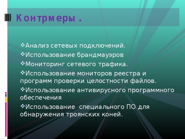 Контрмеры.   Анализ сетевых подключений. Использование брандмауэров Мониторинг сетевого трафика. Использование мониторов реестра и программ проверки целостности файлов. Использование антивирусного программного обеспечения Использование специального ПО для обнаружения троянских коней. 