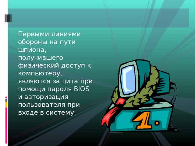 Первыми линиями обороны на пути шпиона, получившего физический доступ к компьютеру, являются защита при помощи пароля BIOS и авторизация пользователя при входе в систему. 