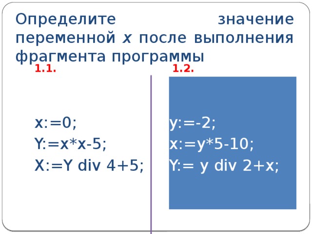 Определите значение переменной х после выполнения фрагмента программы 1.1. 1.2. x:=0; y:=-2; Y:=x*x-5; x:=y*5-10; X:=Y div 4+5; Y:= y div 2+x; 