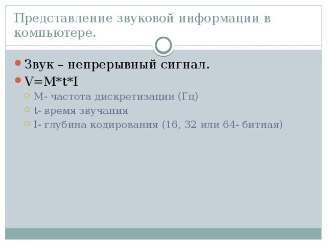 Представление звуковой информации в компьютере. Звук – непрерывный сигнал. V=M*t*I M- частота дискретизации (Гц) t- время звучания I- глубина кодирования (16, 32 или 64- битная) M- частота дискретизации (Гц) t- время звучания I- глубина кодирования (16, 32 или 64- битная) 
