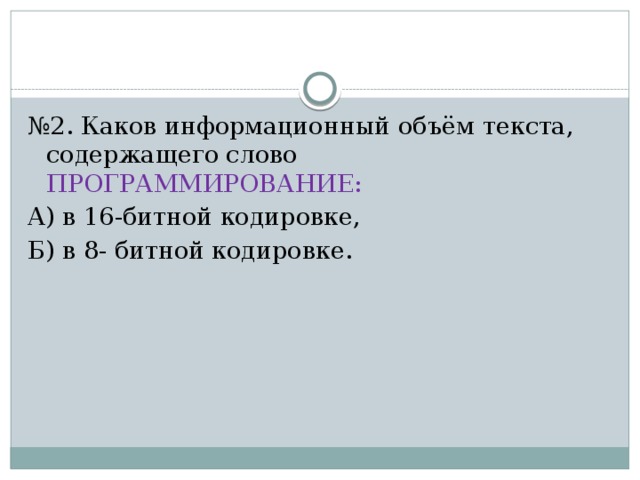 № 2. Каков информационный объём текста, содержащего слово ПРОГРАММИРОВАНИЕ: А) в 16-битной кодировке, Б) в 8- битной кодировке. 