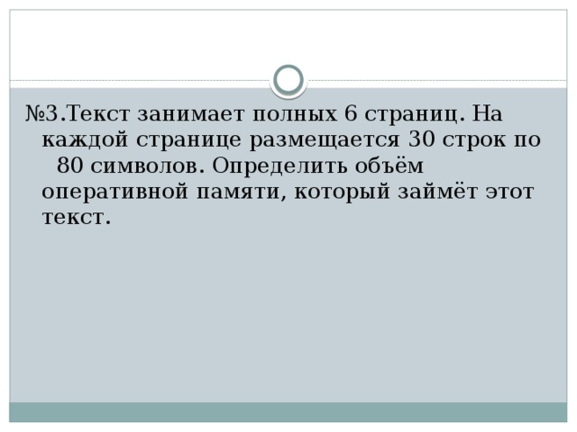 № 3.Текст занимает полных 6 страниц. На каждой странице размещается 30 строк по 80 символов. Определить объём оперативной памяти, который займёт этот текст. 