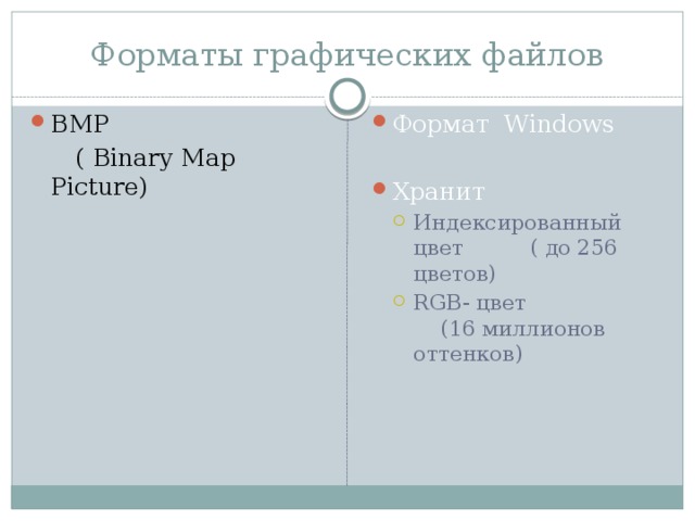 Форматы графических файлов BMP Формат Windows  ( Binary Map Picture) Хранит Индексированный цвет ( до 256 цветов) RGB- цвет (16 миллионов оттенков) Индексированный цвет ( до 256 цветов) RGB- цвет (16 миллионов оттенков) 