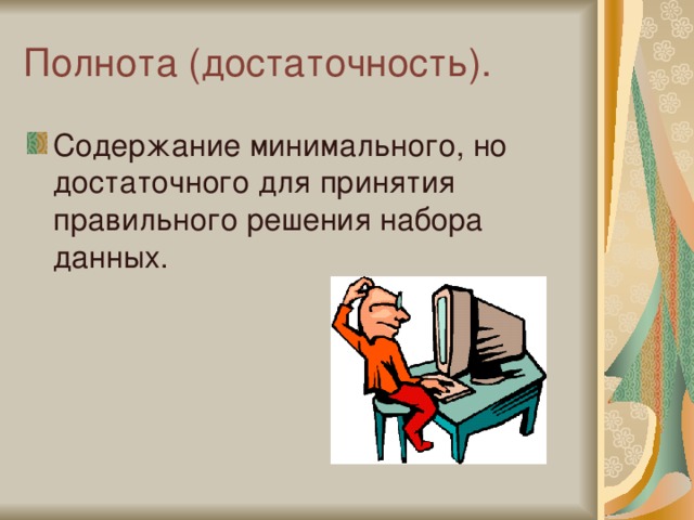 Полнота (достаточность). Содержание минимального, но достаточного для принятия правильного решения набора данных. 