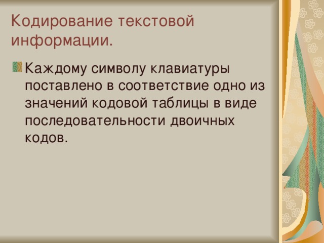 Кодирование текстовой информации. Каждому символу клавиатуры поставлено в соответствие одно из значений кодовой таблицы в виде последовательности двоичных кодов. 