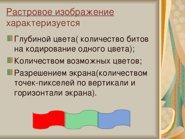 Растровое изображение характеризуется Глубиной цвета( количество битов на кодирование одного цвета); Количеством возможных цветов; Разрешением экрана(количеством точек-пикселей по вертикали и горизонтали экрана). 