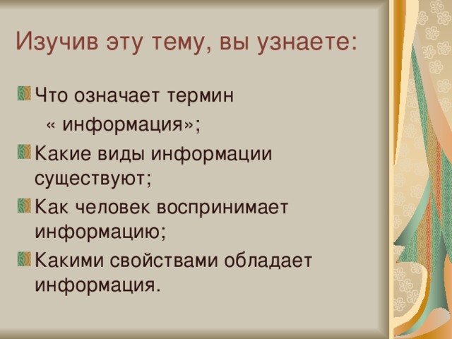 Изучив эту тему, вы узнаете: Что означает термин  « информация»; Какие виды информации существуют; Как человек воспринимает информацию; Какими свойствами обладает информация. 