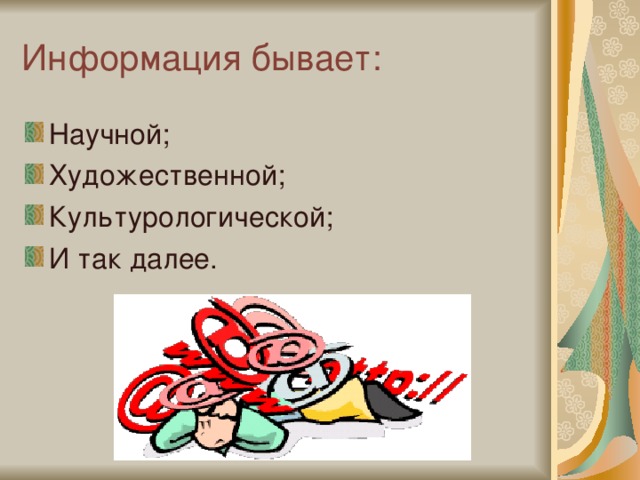 Информация бывает: Научной; Художественной; Культурологической; И так далее. 