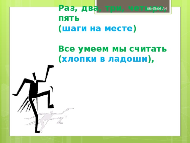 08:45:07 AM Раз, два, три, четыре, пять  ( шаги на месте )   Все умеем мы считать  ( хлопки в ладоши ),   