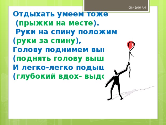 08:45:07 AM Отдыхать умеем тоже  ( прыжки на месте ).  Руки на спину положим  ( руки за спину ),  Голову поднимем выше ( поднять голову выше )  И легко-легко подышим ( глубокий вдох- выдох ).   