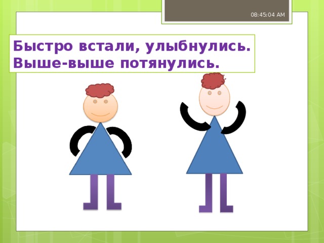 08:45:07 AM Быстро встали, улыбнулись. Выше-выше потянулись. 