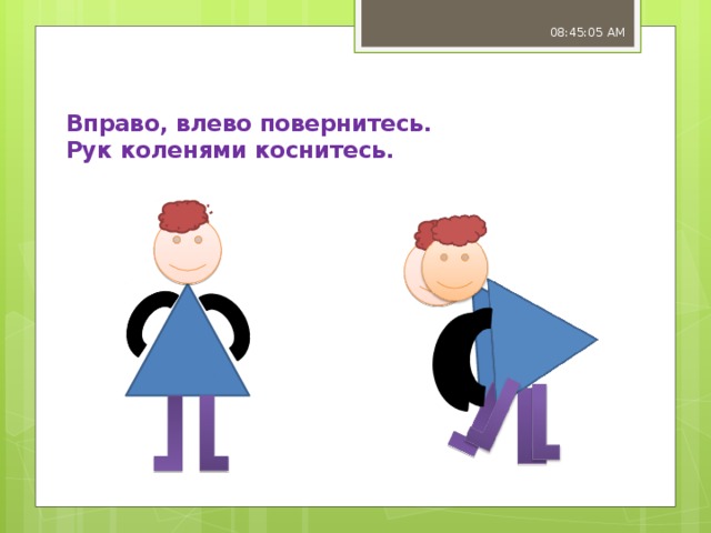 08:45:07 AM Вправо, влево повернитесь.  Рук коленями коснитесь.   