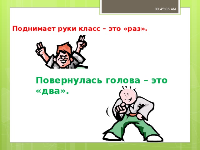 08:45:07 AM Поднимает руки класс – это «раз».    Повернулась голова – это «два».   