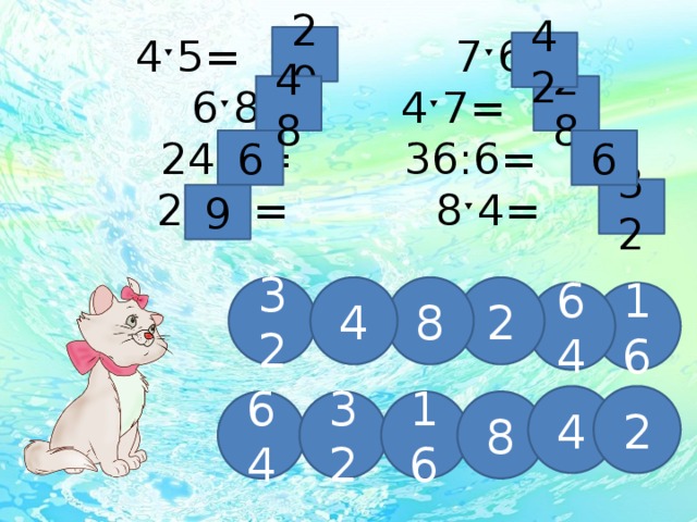 4ˑ5= 7ˑ6=  6ˑ8=    4ˑ7=  24:4=     36:6=  27:3=      8ˑ4=   20 42 28 48 6 6 32 9 32 2 8 4 64 16 4 2 64 32 16 8 