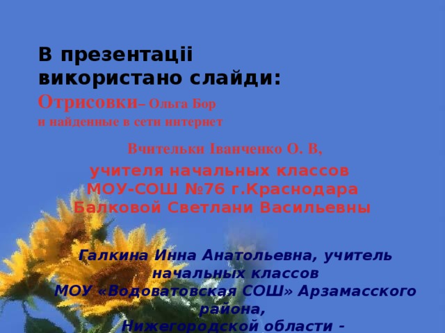 В презентаціі  використано слайди:  Отрисовки – Ольга Бор  и найденные в сети интернет    Вчительки Іванченко О. В, учителя начальных классов  МОУ-СОШ №76 г.Краснодара  Балковой Светлани Васильевны Галкина Инна Анатольевна, учитель начальных классов МОУ «Водоватовская СОШ» Арзамасского района, Нижегородской области - Физминутка для глаз 