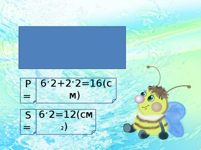     6см    2 см         Р= 6ˑ2+2ˑ2=16(см) S= 6ˑ2=12(см 2 ) 