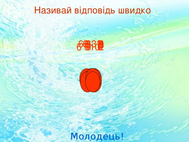 Називай відповідь швидко 6 7 6 8 6 1 6 4 6 9 6 3 6 5 6 6 6 10 6 2 Молодець! 