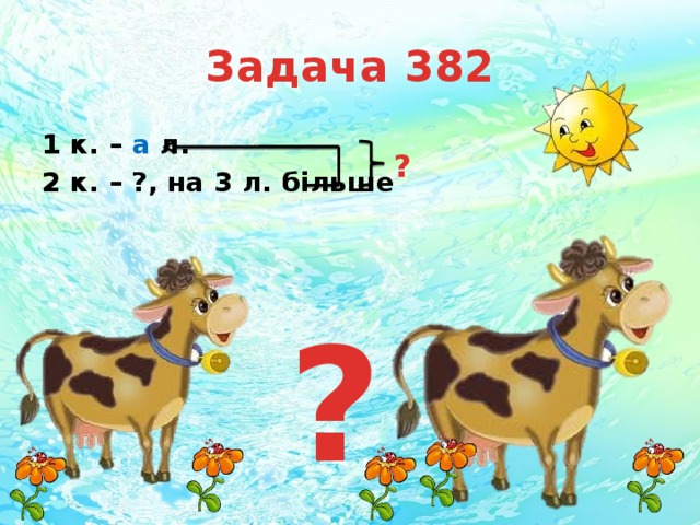 Задача 382 1 к. – а л. 2 к. – ?, на 3 л. більше ? ? 
