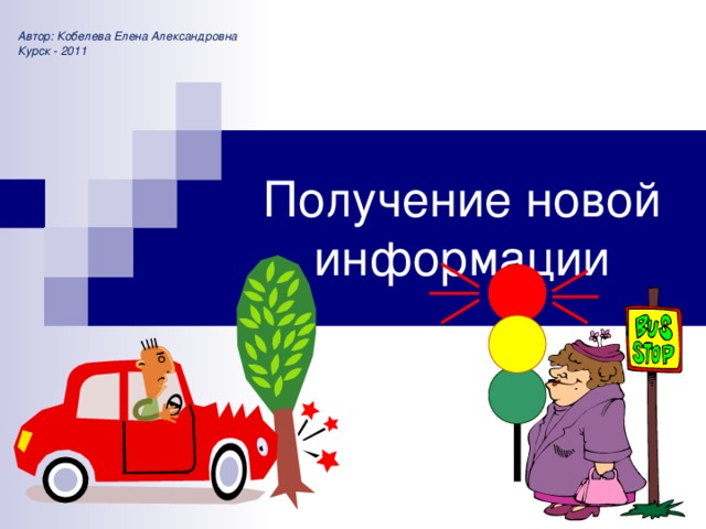 Автор: Кобелева Елена Александровна Курск - 2011 Получение новой информации  