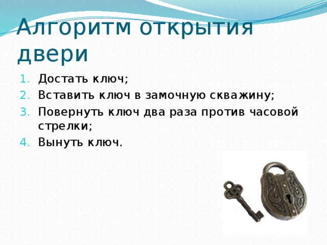 Алгоритм открытия двери Достать ключ; Вставить ключ в замочную скважину; Повернуть ключ два раза против часовой стрелки; Вынуть ключ. 