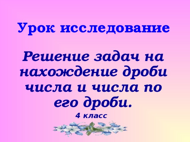 Урок исследование Решение задач на нахождение дроби числа и числа по его дроби. 4 класс  