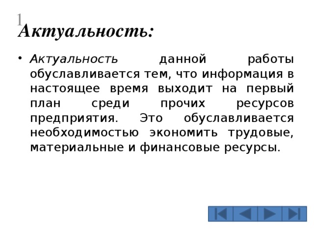  Актуальность: Актуальность данной работы обуславливается тем, что информация в настоящее время выходит на первый план среди прочих ресурсов предприятия. Это обуславливается необходимостью экономить трудовые, материальные и финансовые ресурсы.  