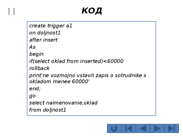 КОД  create trigger a1 on doljnost1 after insert As begin if(select oklad from inserted) rollback print'ne vozmojno vstavit zapis o sotrudnike s okladom menee 60000' end; go select naimenovanie,oklad from doljnost1 