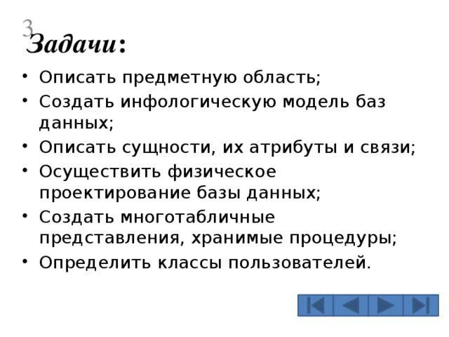  Задачи : Описать предметную область; Создать инфологическую модель баз данных; Описать сущности, их атрибуты и связи; Осуществить физическое проектирование базы данных; Создать многотабличные представления, хранимые процедуры; Определить классы пользователей.  