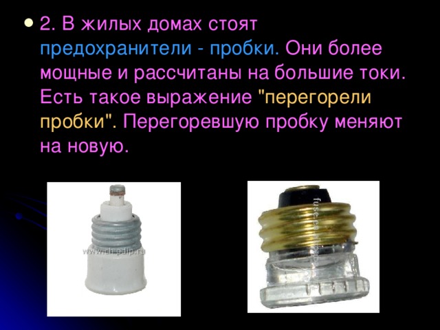2. В жилых домах стоят предохранители - пробки. Они более мощные и рассчитаны на большие токи. Есть такое выражение 